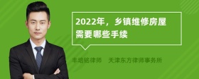 2022年，乡镇维修房屋需要哪些手续