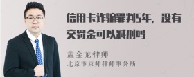 信用卡诈骗罪判5年，没有交罚金可以减刑吗