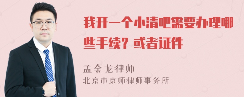 我开一个小清吧需要办理哪些手续？或者证件