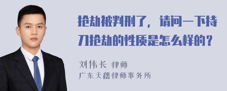 抢劫被判刑了，请问一下持刀抢劫的性质是怎么样的？