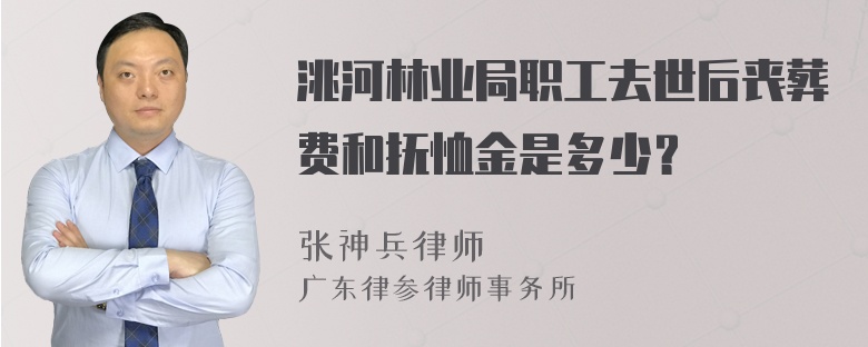 洮河林业局职工去世后丧葬费和抚恤金是多少？