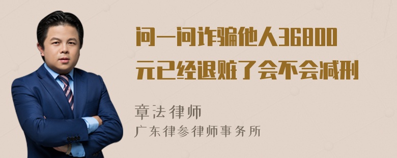 问一问诈骗他人36800元已经退赃了会不会减刑