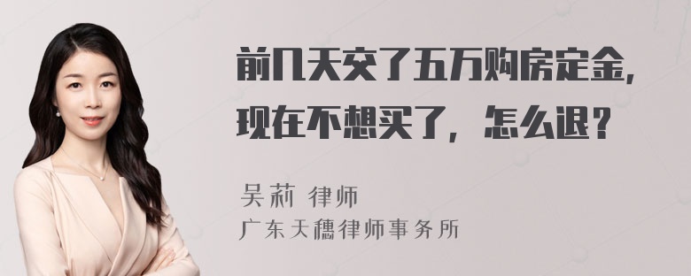 前几天交了五万购房定金，现在不想买了，怎么退？