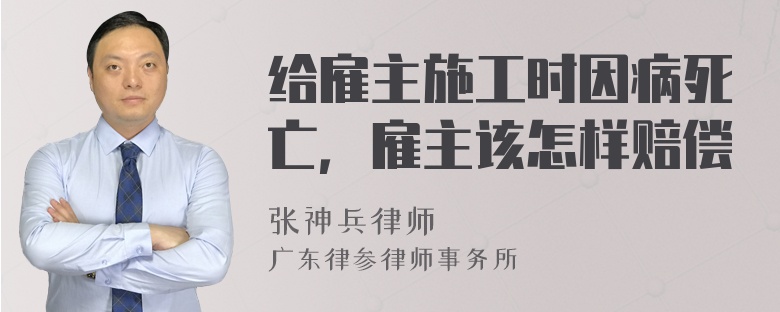 给雇主施工时因病死亡，雇主该怎样赔偿