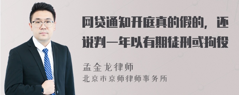 网贷通知开庭真的假的，还说判一年以有期徒刑或拘役