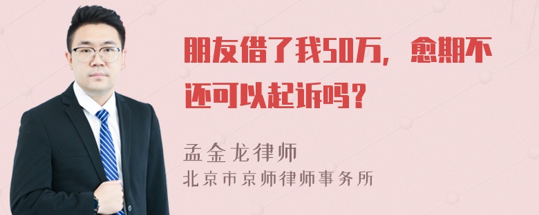 朋友借了我50万，愈期不还可以起诉吗？