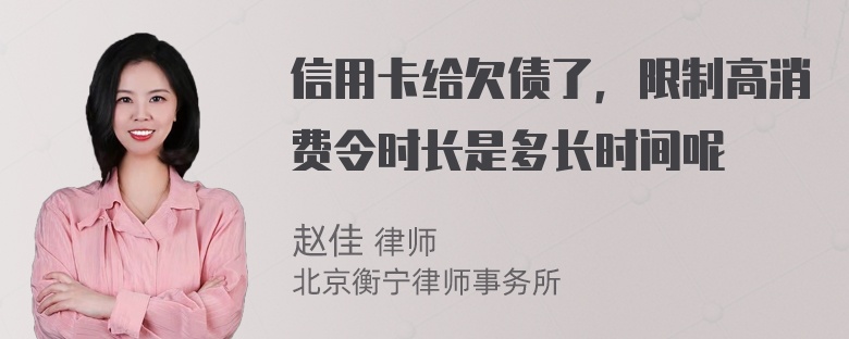 信用卡给欠债了，限制高消费令时长是多长时间呢