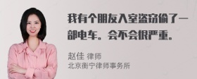 我有个朋友入室盗窃偷了一部电车。会不会很严重。