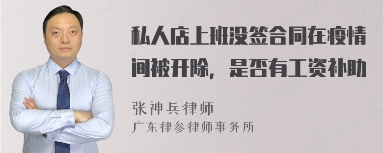 私人店上班没签合同在疫情间被开除，是否有工资补助