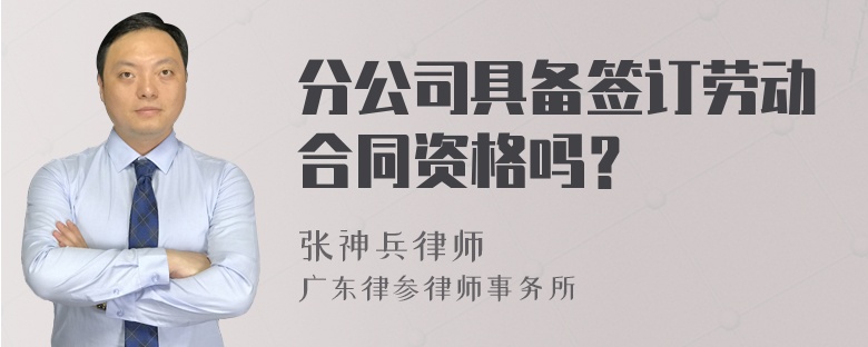 分公司具备签订劳动合同资格吗？