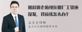 被辞退老板现在搬厂工资还没发，我应该怎么办？