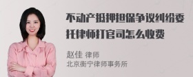 不动产抵押担保争议纠纷委托律师打官司怎么收费