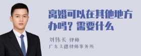 离婚可以在其他地方办吗？需要什么