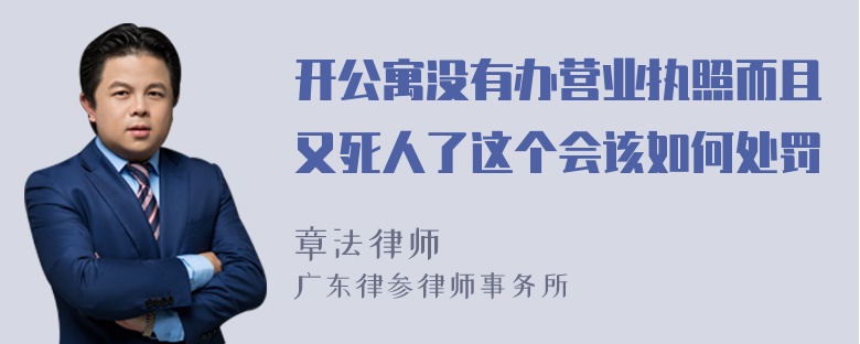 开公寓没有办营业执照而且又死人了这个会该如何处罚