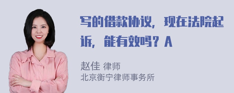 写的借款协议，现在法院起诉，能有效吗？A