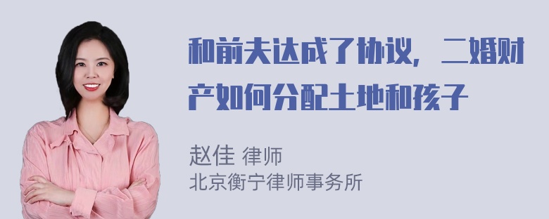 和前夫达成了协议，二婚财产如何分配土地和孩子