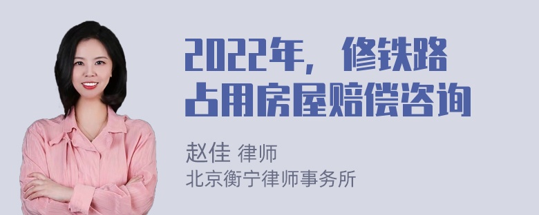 2022年，修铁路占用房屋赔偿咨询