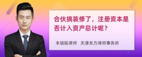 合伙搞装修了，注册资本是否计入资产总计呢？