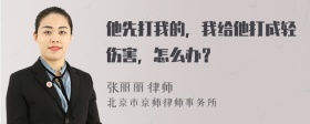 他先打我的，我给他打成轻伤害，怎么办？