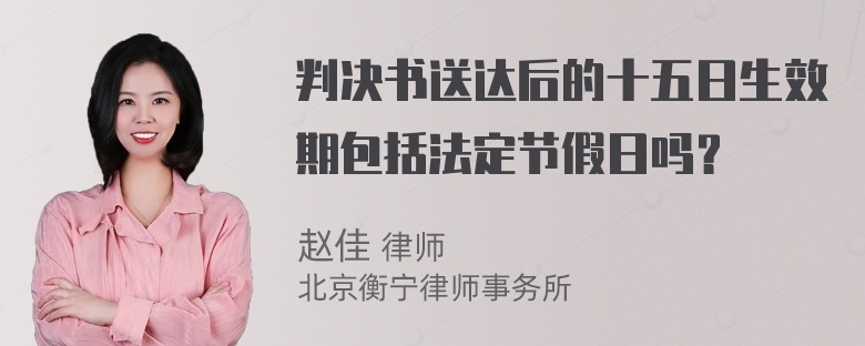 判决书送达后的十五日生效期包括法定节假日吗？