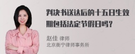 判决书送达后的十五日生效期包括法定节假日吗？