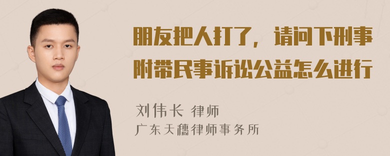 朋友把人打了，请问下刑事附带民事诉讼公益怎么进行