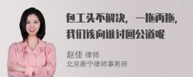 包工头不解决，一拖再拖，我们该向谁讨回公道呢