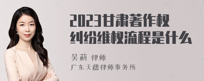 2023甘肃著作权纠纷维权流程是什么