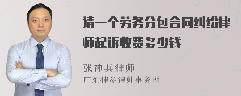 请一个劳务分包合同纠纷律师起诉收费多少钱