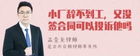 小厂辞不到工，又没签合同可以投诉他吗