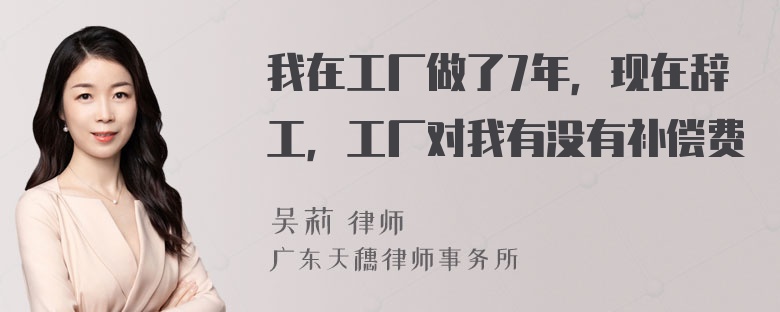 我在工厂做了7年，现在辞工，工厂对我有没有补偿费