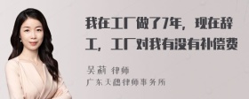 我在工厂做了7年，现在辞工，工厂对我有没有补偿费