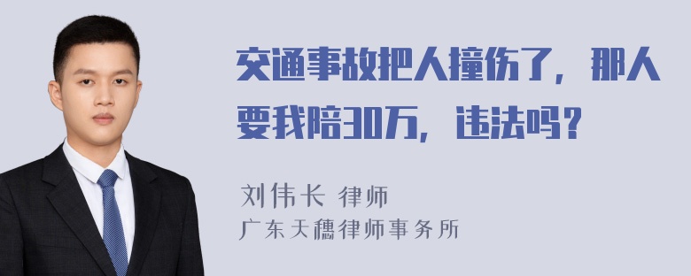 交通事故把人撞伤了，那人要我陪30万，违法吗？