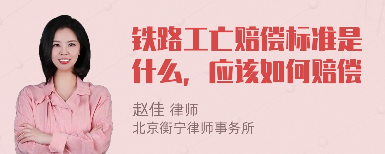 铁路工亡赔偿标准是什么，应该如何赔偿