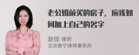 老公婚前买的房子，应该如何加上自己的名字