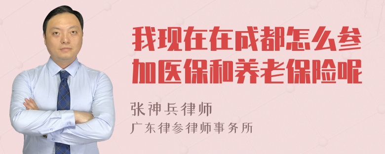 我现在在成都怎么参加医保和养老保险呢