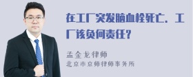 在工厂突发脑血栓死亡．工厂该负何责任？