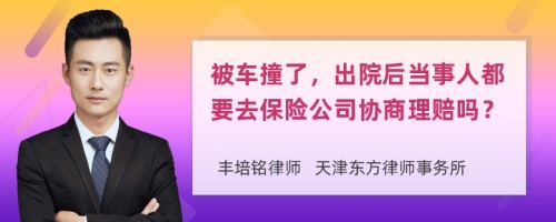 被车撞了，出院后当事人都要去保险公司协商理赔吗？