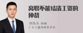 离职不能结清工资的仲裁