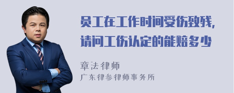 员工在工作时间受伤致残，请问工伤认定的能赔多少