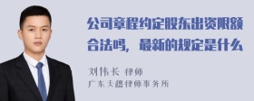 公司章程约定股东出资限额合法吗，最新的规定是什么