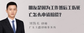 朋友是因为工作然后工伤死亡怎么申请赔偿？