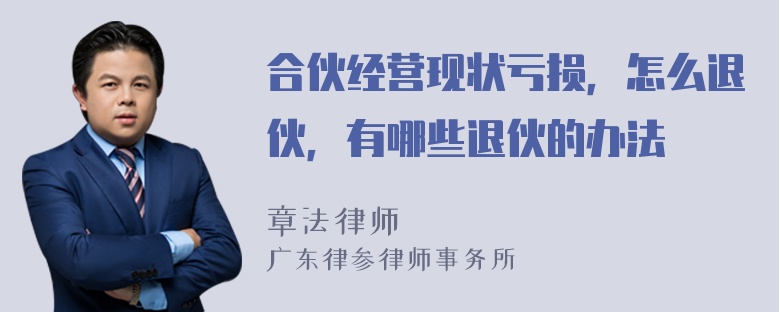 合伙经营现状亏损，怎么退伙，有哪些退伙的办法