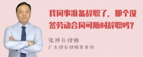 我同事准备辞职了，那个没签劳动合同可随时辞职吗？