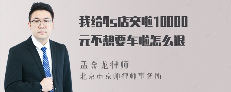 我给4s店交啦10000元不想要车啦怎么退