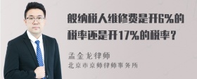 般纳税人维修费是开6％的税率还是开17％的税率？