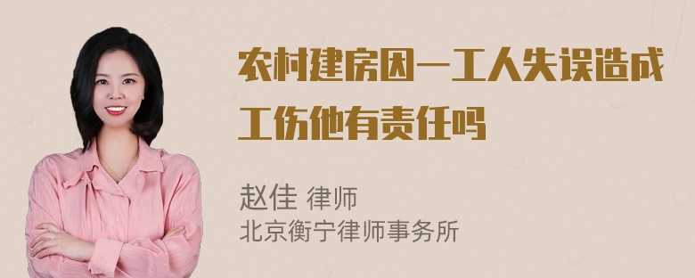 农村建房因一工人失误造成工伤他有责任吗