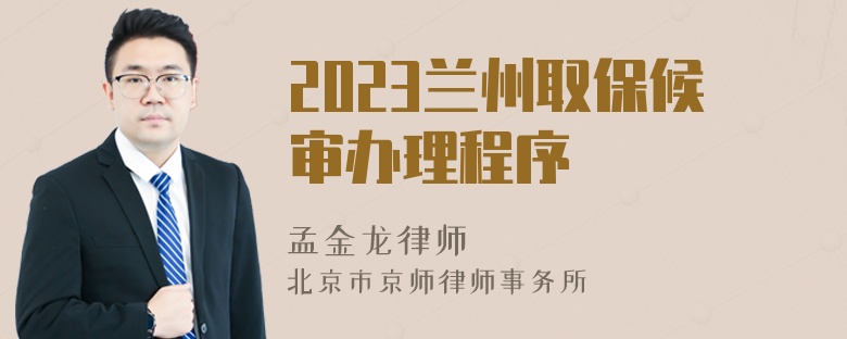 2023兰州取保候审办理程序