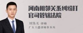 河南相邻关系纠纷打官司管辖法院