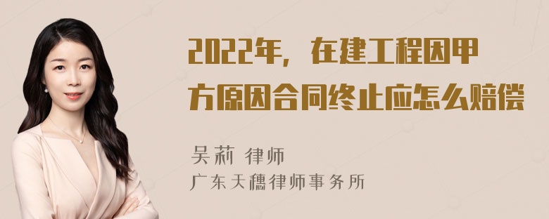 2022年，在建工程因甲方原因合同终止应怎么赔偿